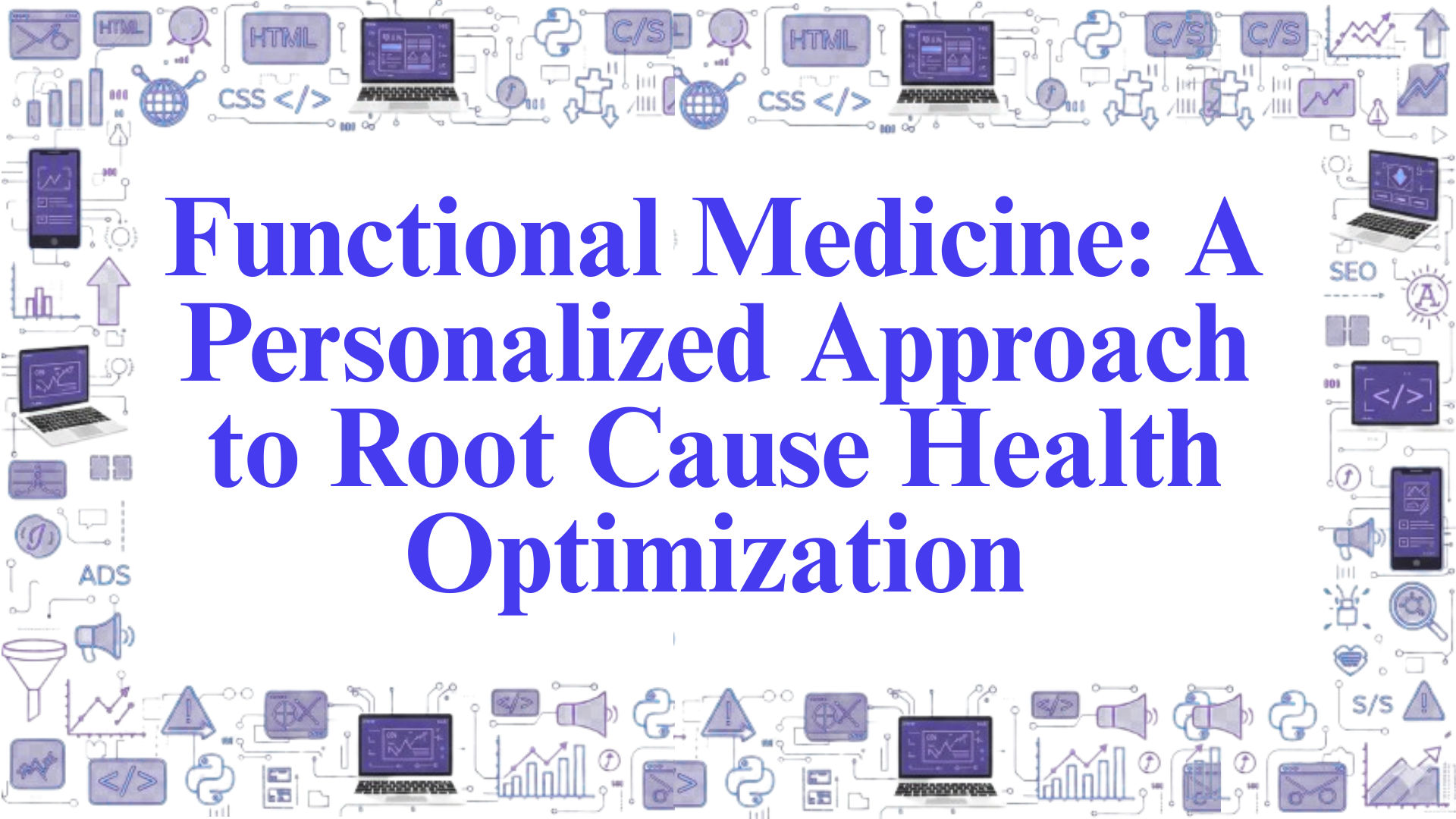 Functional Medicine: A Personalized Approach to Root Cause Health Optimization