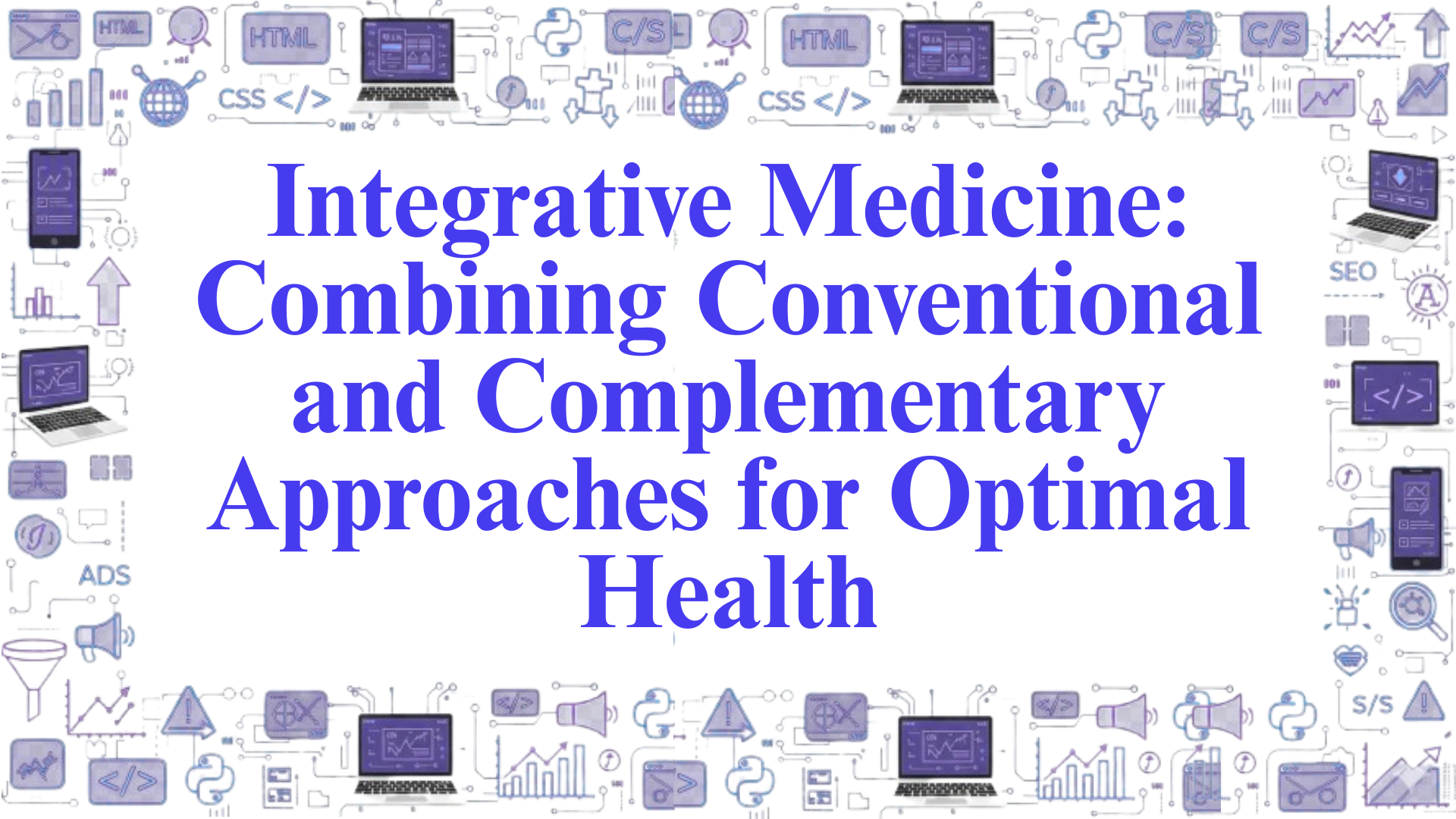 Integrative Medicine: Combining Conventional and Complementary Approaches for Optimal Health